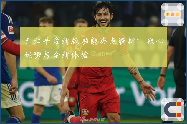 开云平台新版功能亮点解析：核心优势与全新体验