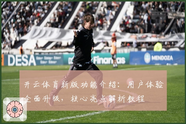 开云体育新版功能介绍：用户体验全面升级，核心亮点解析教程