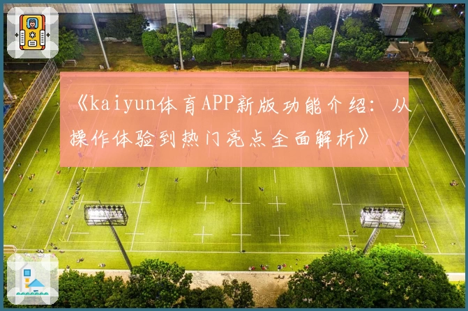 《kaiyun体育APP新版功能介绍：从操作体验到热门亮点全面解析》
