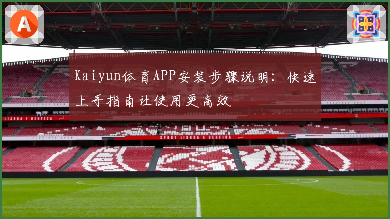 Kaiyun体育APP安装步骤说明：快速上手指南让使用更高效