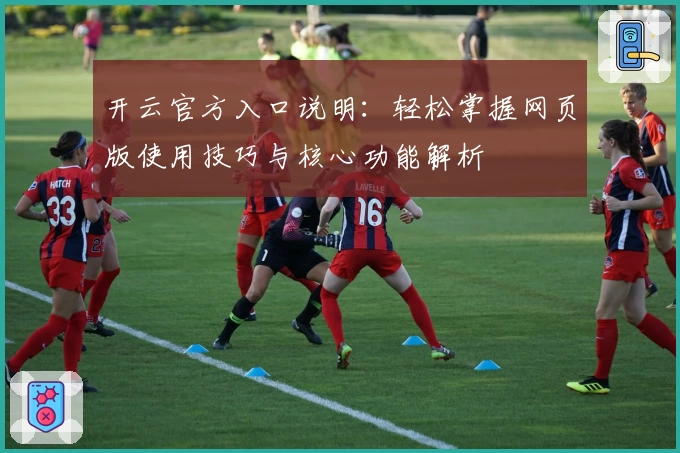 开云官方入口说明：轻松掌握网页版使用技巧与核心功能解析