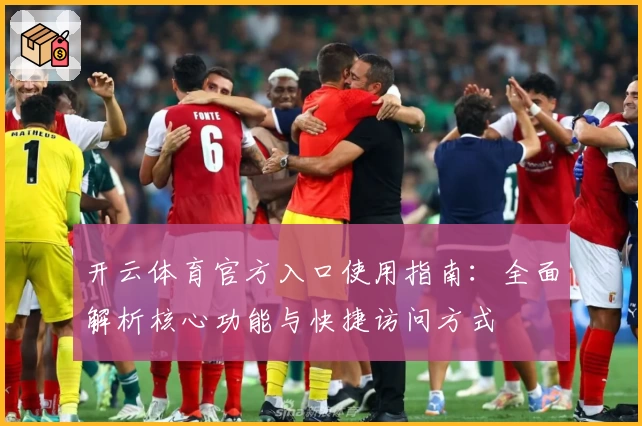 开云体育官方入口使用指南：全面解析核心功能与快捷访问方式