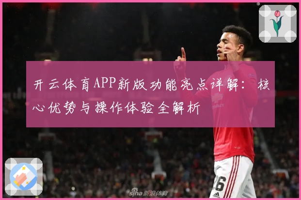 开云体育APP新版功能亮点详解：核心优势与操作体验全解析