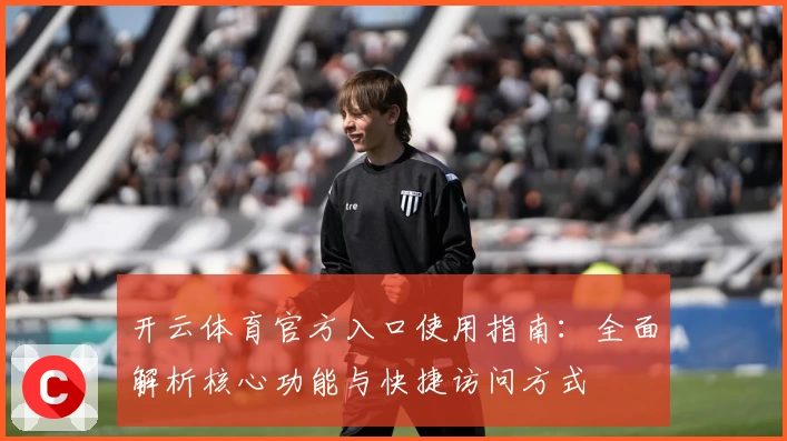 开云体育官方入口使用指南：全面解析核心功能与快捷访问方式