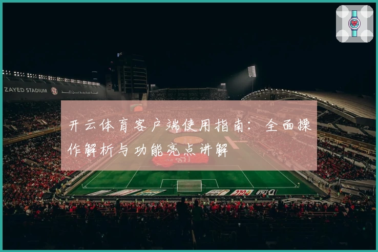 开云体育客户端使用指南：全面操作解析与功能亮点讲解