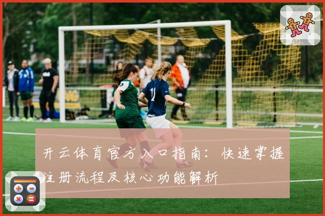 开云体育官方入口指南：快速掌握注册流程及核心功能解析