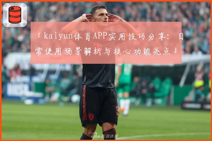 「kaiyun体育APP实用技巧分享：日常使用场景解析与核心功能亮点」